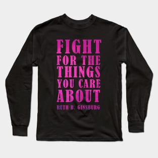 Fight For The Things You Care About - Ruth Bader Ginsburg Quote Long Sleeve T-Shirt